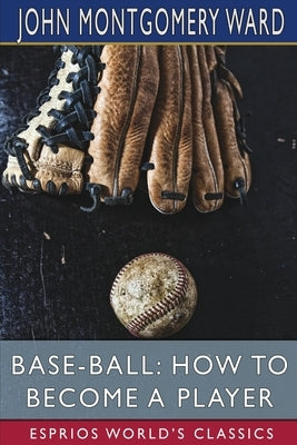 Base-Ball: How to Become a Player (Esprios Classics) by Ward, John Montgomery