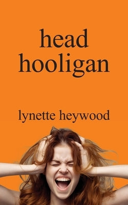 head hooligan: How learning to love your own mind, can change your whole attitude to life. by Heywood, Lynette