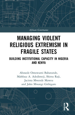 Managing Violent Religious Extremism in Fragile States: Building Institutional Capacity in Nigeria and Kenya by Babatunde, Abosede Omowumi