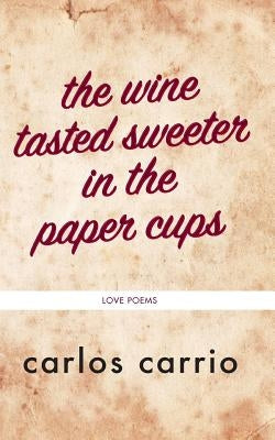 The wine tasted sweeter in the paper cups: love poems by Carrio, Carlos