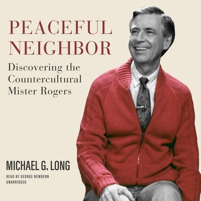 Peaceful Neighbor: Discovering the Countercultural Mister Rogers by Long, Michael G.
