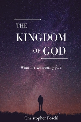 The Kingdom of God: What are we waiting for? by Pöschl, Christopher