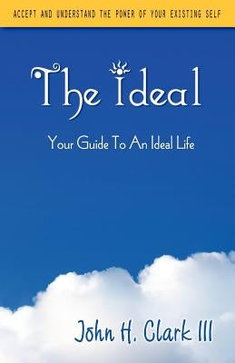 The Ideal: Your Guide to an Ideal Life by Clark, John H.