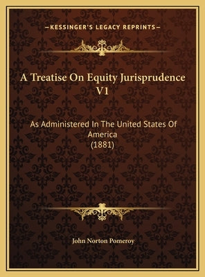 A Treatise On Equity Jurisprudence V1: As Administered In The United States Of America (1881) by Pomeroy, John Norton