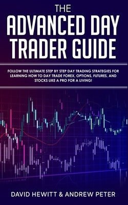 The Advanced Day Trader Guide: Follow the Ultimate Step by Step Day Trading Strategies for Learning How to Day Trade Forex, Options, Futures, and Sto by Hewitt, David