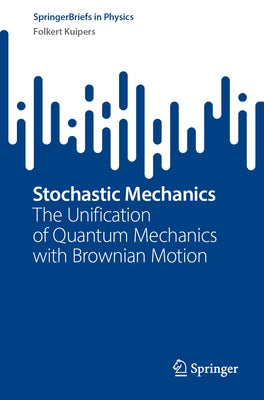 Stochastic Mechanics: The Unification of Quantum Mechanics with Brownian Motion by Kuipers, Folkert