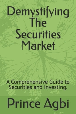 Demystifying The Securities Market: A Comprehensive Guide to Securities and Investing. by Agbi, Prince