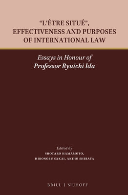 L'Être Situé, Effectiveness and Purposes of International Law: Essays in Honour of Professor Ryuichi Ida by Hamamoto, Shotaro