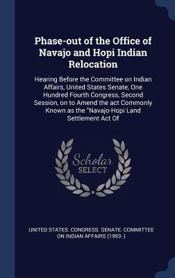 Phase-out of the Office of Navajo and Hopi Indian Relocation: Hearing Before the Committee on Indian Affairs, United States Senate, One Hundred Fourth by United States Congress Senate Committ