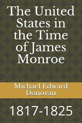 The United States in the Time of James Monroe: 1817-1825 by Donovan, Michael Edward