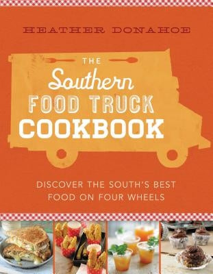 The Southern Food Truck Cookbook: Discover the South's Best Food on Four Wheels by Donahoe, Heather