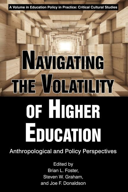 Navigating the Volatility of Higher Education: Anthropological and Policy Perspectives by Foster, Brian L.