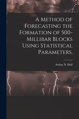 A Method of Forecasting the Formation of 500-millibar Blocks Using Statistical Parameters. by Hull, Arthur N.