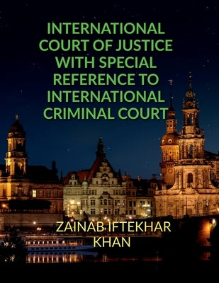 International Court of Justice with Special Reference to International Criminal Court by Iftekhar, Zainab