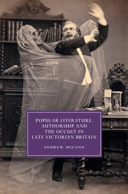 Popular Literature, Authorship and the Occult in Late Victorian Britain by McCann, Andrew