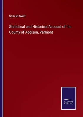 Statistical and Historical Account of the County of Addison, Vermont by Swift, Samuel