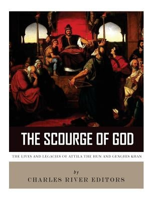 The Scourge of God: The Lives and Legacies of Attila the Hun and Genghis Khan by Charles River