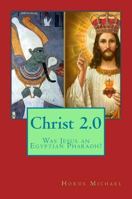 Christ 2.0: Was Jesus an Egyptian Pharaoh? by Michael, Horus