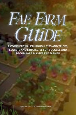 Fae Farm Guide: A Complete Walkthrough, Tips And Tricks, Secrets And Strategies For Success And Becoming A Master Fae Farmer by Hewitt, Ronald