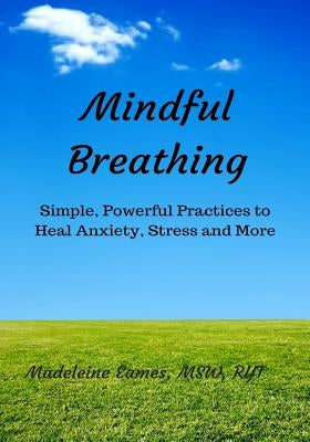 Mindful Breathing: Simple, Powerful Practices to Heal Anxiety, Stress and More by Eames, Madeleine