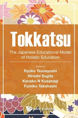 Tokkatsu: The Japanese Educational Model of Holistic Education by Tsuneyoshi, Ryoko