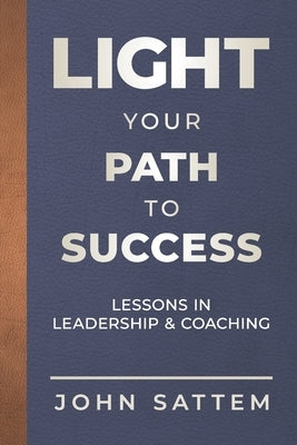 Light Your Path to Success: Lessons in Leadership & Coaching by Sattem, Alisa