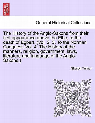 The History of the Anglo-Saxons from their first appearance above the Elbe, to the death of Egbert. vol. II, seventh edition. by Turner, Sharon