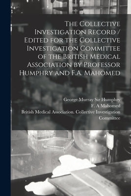 The Collective Investigation Record / Edited for the Collective Investigation Committee of the British Medical Association by Professor Humphry and F. by Humphry, George Murray 1820-1896