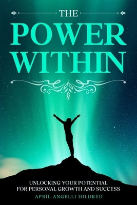 The Power Within: Unlocking Your Potential for Personal Growth and Success by Hildred, April Angelli