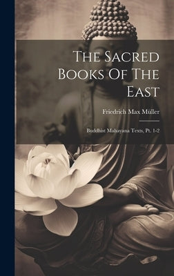 The Sacred Books Of The East: Buddhist Mahayana Texts, Pt. 1-2 by Müller, Friedrich Max
