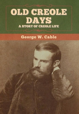 Old Creole Days: A Story of Creole Life by Cable, George W.