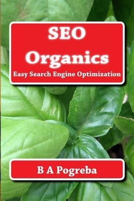 SEO Organics: Easy Search Engine Optimization by Pogreba, B. a.