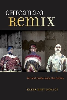 Chicana/O Remix: Art and Errata Since the Sixties by Davalos, Karen Mary
