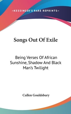 Songs Out Of Exile: Being Verses Of African Sunshine, Shadow And Black Man's Twilight by Gouldsbury, Cullen