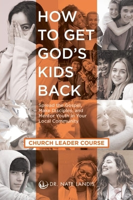 How to Get God's Kids Back (Church Leader Course): Spread the Gospel, Make Disciples, and Mentor Youth in Your Local Community by Landis, Nate