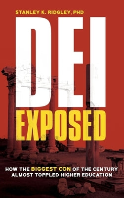 DEI Exposed: How the Biggest Con of the Century Almost Toppled Higher Education by Ridgley, Stanley K.
