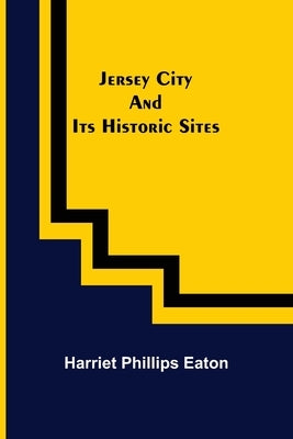 Jersey City and Its Historic Sites by Phillips Eaton, Harriet