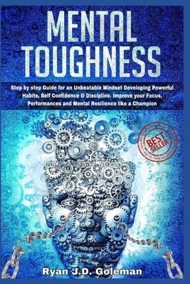 Mental Toughness: Step by step Guide for an Unbeatable Mindset Developing Powerful Habits, Self Confidence & Discipline. Improve your Fo by J. D. Goleman, Ryan