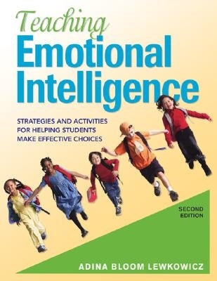Teaching Emotional Intelligence: Strategies and Activities for Helping Students Make Effective Choices by Lewkowicz, Adina Bloom