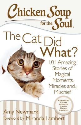 Chicken Soup for the Soul: The Cat Did What?: 101 Amazing Stories of Magical Moments, Miracles And... Mischief by Newmark, Amy