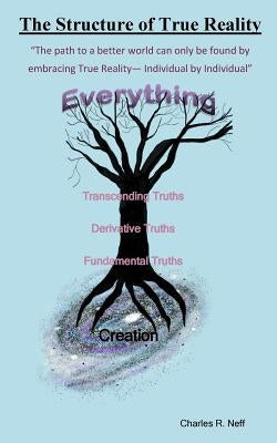 The Structure of True Reality: The path to a better world can only be found by embracing true Reality - Individual by Individual by Neff, Charles R.