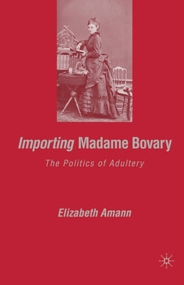 Importing Madame Bovary: The Politics of Adultery by Amann, E.
