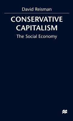 Conservative Capitalism: The Social Economy by Reisman, D.