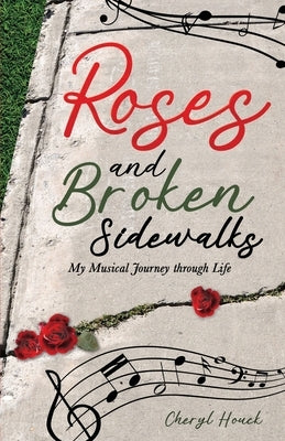 Roses and Broken Sidewalks: My Musical Journey through Life by Houck, Cheryl