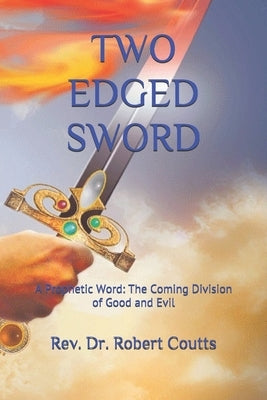 Two Edged Sword: A Prophetic Word: The Coming Division of Good and Evil by Coutts, Robert Sj