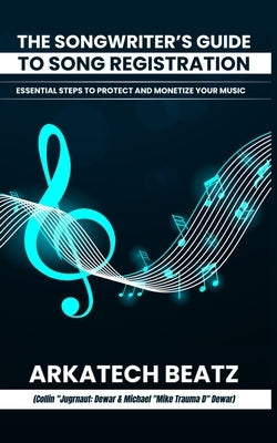 The Songwriter's Guide to Song Registration: Essential Steps to Protect and Monetize Your Music by Dewar, Collin