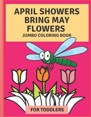 April Flowers Bring May Flowers: Jumbo Coloring Book for Toddlers: Jumbo Springtime Coloring Book by Villarreal, Julianna