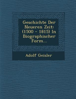 Geschichte Der Neueren Zeit: (1500 - 1815) In Biographischer Form... by Geisler, Adolf