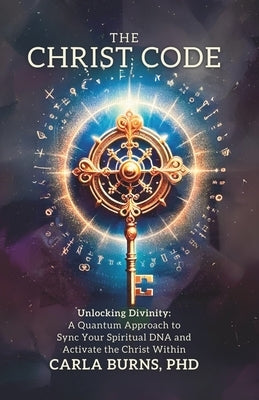 The Christ Code: Unlocking Divinity: A Quantum Approach to Sync Your Spirit and Activate The Christ Within by Burns, Carla