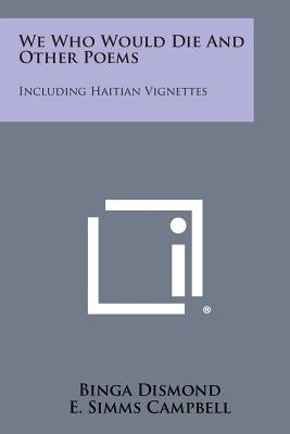 We Who Would Die and Other Poems: Including Haitian Vignettes by Dismond, Binga